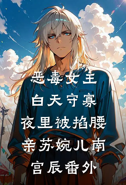恶毒女主白天守寡，夜里被掐腰亲苏婉儿南宫辰番外