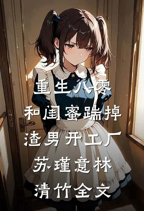 重生八零，和闺蜜踹掉渣男开工厂苏瑾意林清竹全文