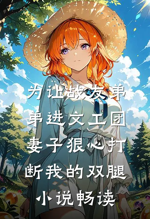 为让战友弟弟进文工团，妻子狠心打断我的双腿小说畅读