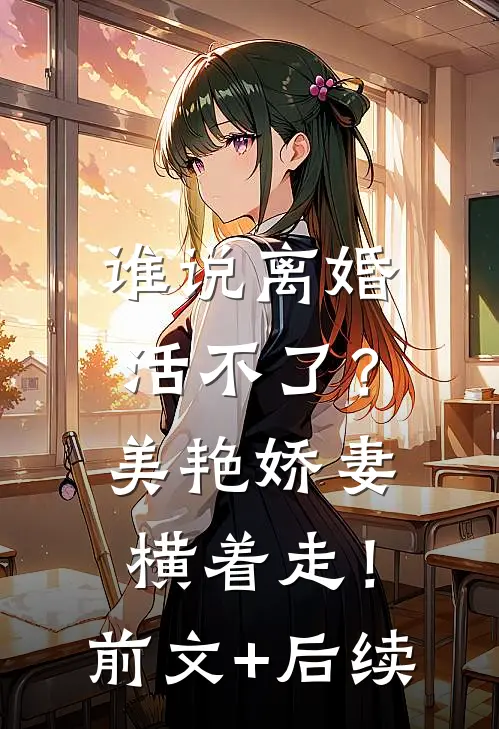 谁说离婚活不了？美艳娇妻横着走！前文+后续