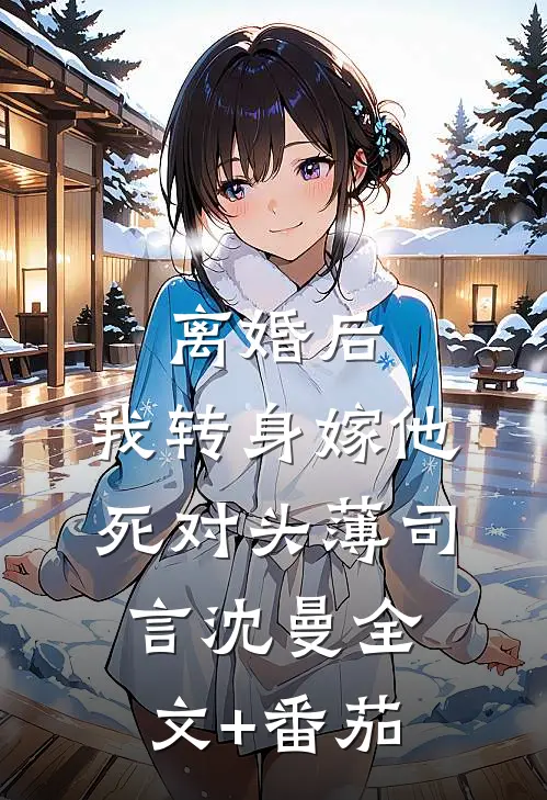 离婚后，我转身嫁他死对头薄司言沈曼全文+番茄