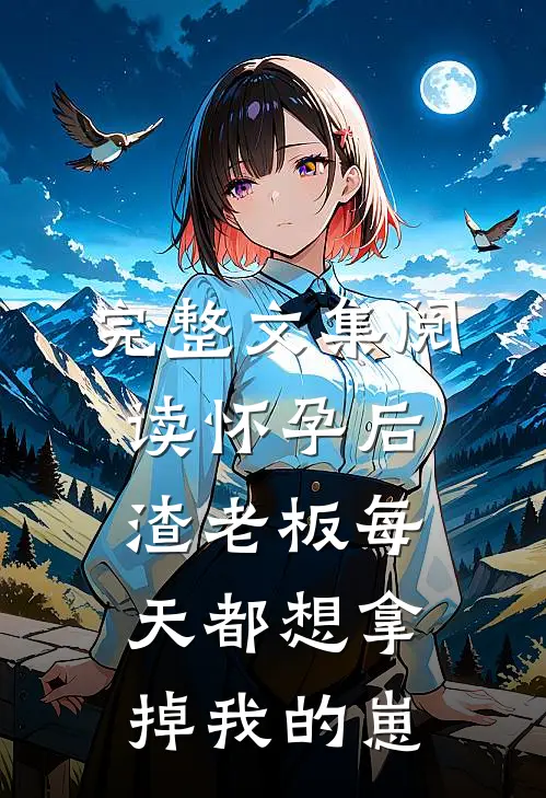 完整文集阅读怀孕后，渣老板每天都想拿掉我的崽