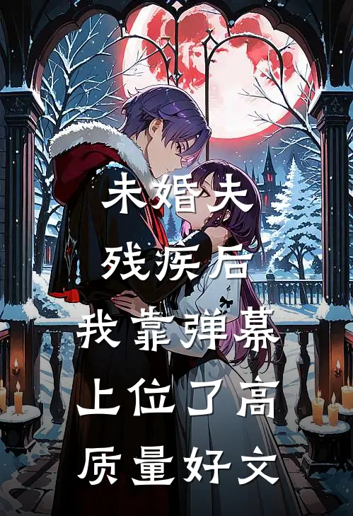 未婚夫残疾后，我靠弹幕上位了高质量好文