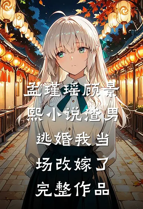 孟瑾瑶顾景熙小说-渣男逃婚我当场改嫁了完整作品