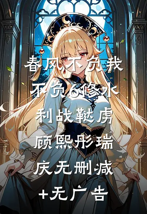 春风不负我不负6修水利战鞑虏顾熙彤瑞庆无删减+无广告