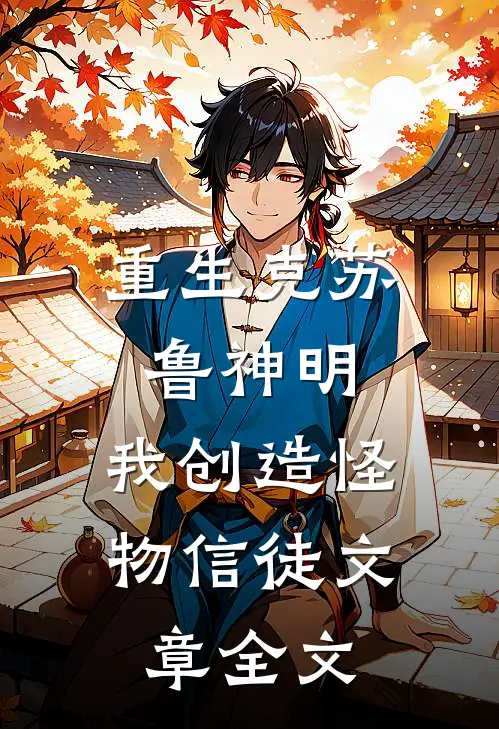重生克苏鲁神明,我创造怪物信徒文章全文免费阅读