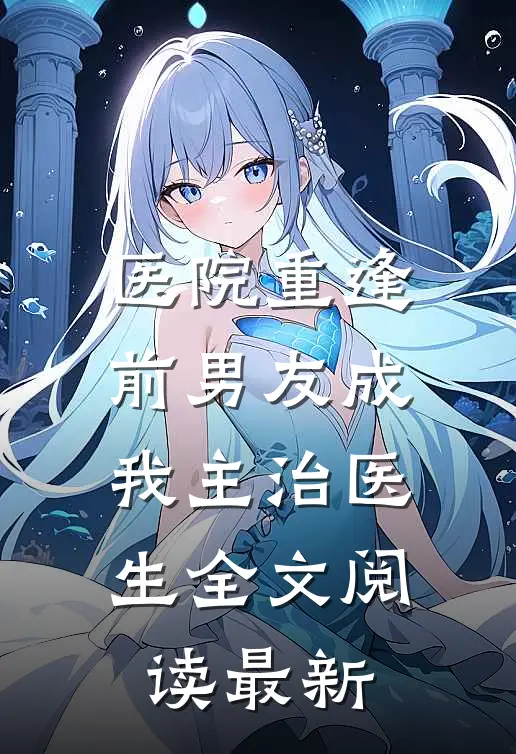 医院重逢，前男友成我主治医生全文阅读最新