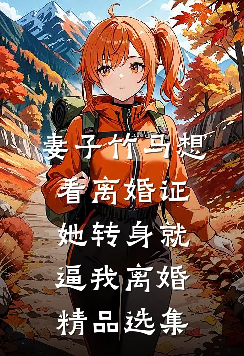 妻子竹马想看离婚证，她转身就逼我离婚精品选集