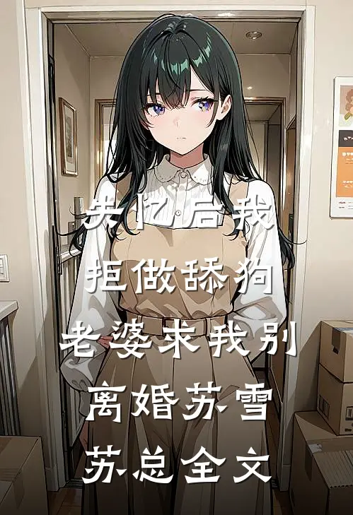 失忆后我拒做舔狗，老婆求我别离婚苏雪苏总全文