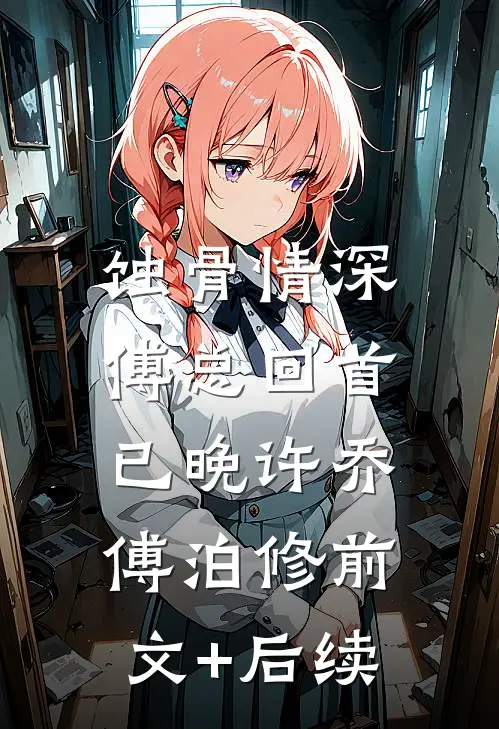 蚀骨情深，傅总回首已晚许乔傅泊修前文+后续