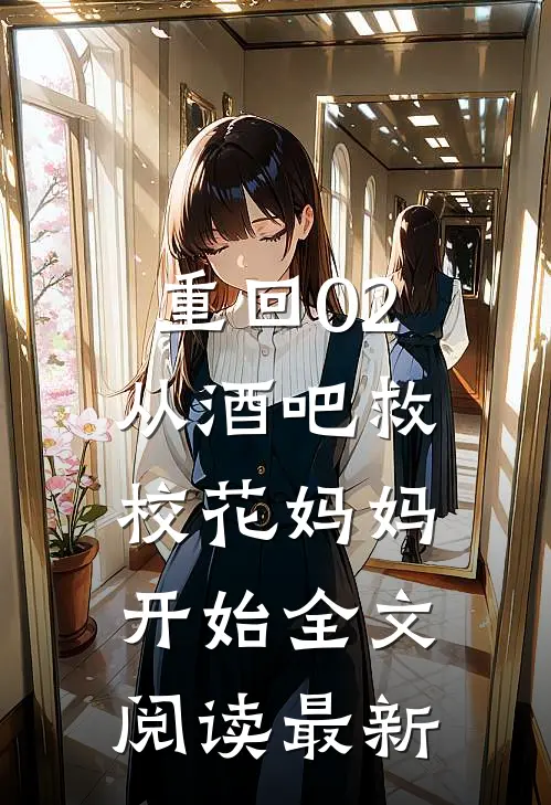 重回02：从酒吧救校花妈妈开始全文阅读最新
