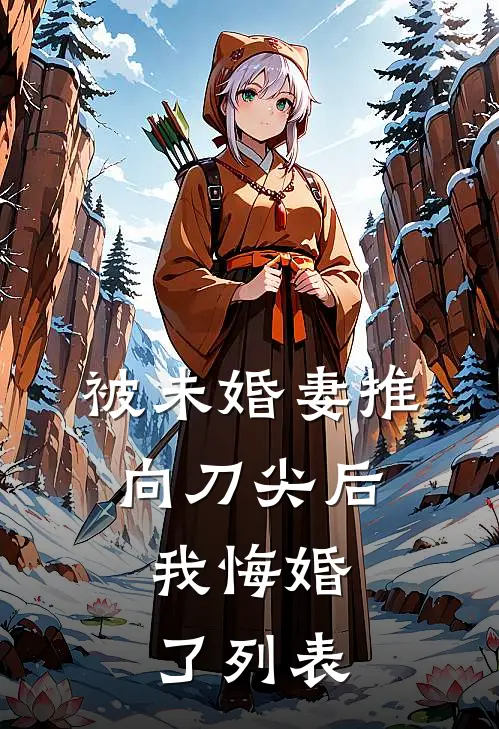被未婚妻推向刀尖后，我悔婚了列表