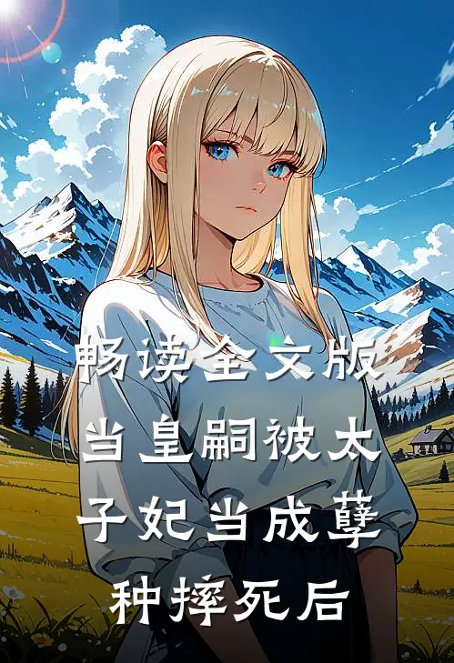 畅读全文版当皇嗣被太子妃当成孽种摔死后