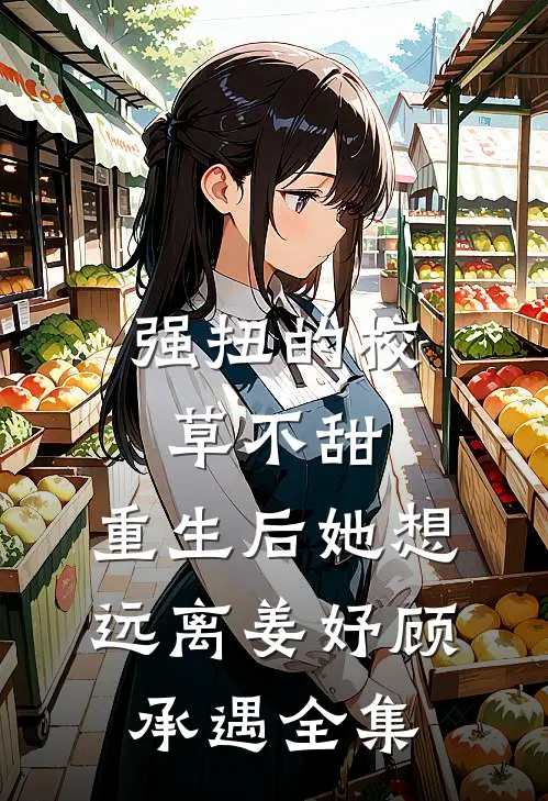 强扭的校草不甜，重生后她想远离姜妤顾承遇全集