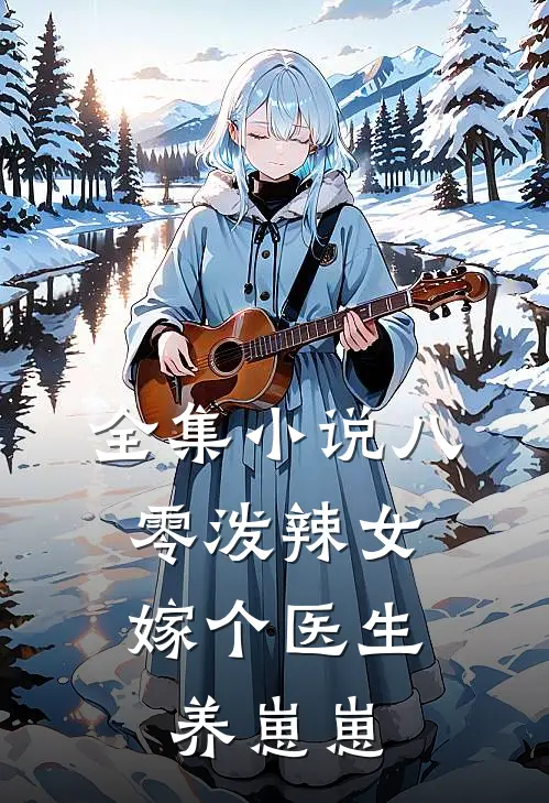 全集小说八零泼辣女，嫁个医生养崽崽