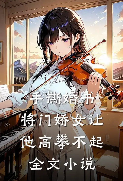 手撕婚书，将门娇女让他高攀不起全文小说