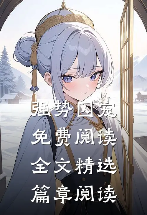 强势囚宠免费阅读全文精选篇章阅读