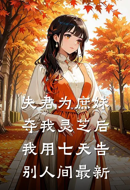 夫君为庶妹夺我灵芝后，我用七天告别人间最新