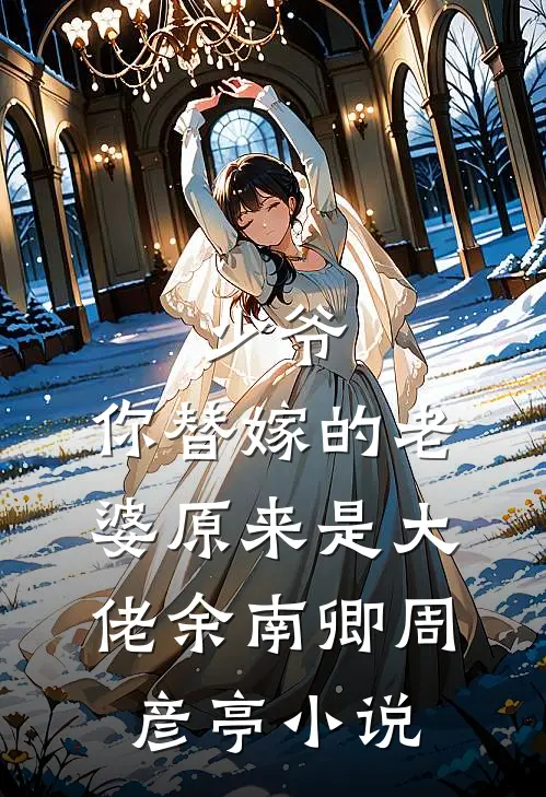 少爷，你替嫁的老婆原来是大佬余南卿周彦亭小说