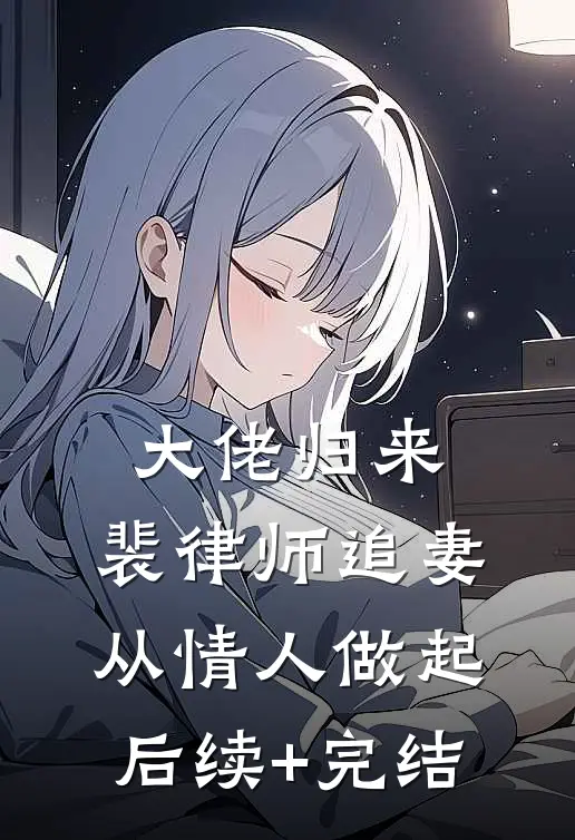 大佬归来，裴律师追妻从情人做起后续+完结