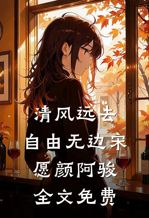 清风远去，自由无边宋愿颜阿骏全文免费