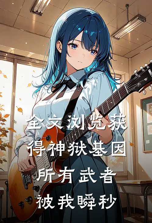 全文浏览获得神狱基因，所有武者被我瞬秒