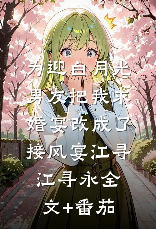 为迎白月光，男友把我求婚宴改成了接风宴江寻江寻永全文+番茄