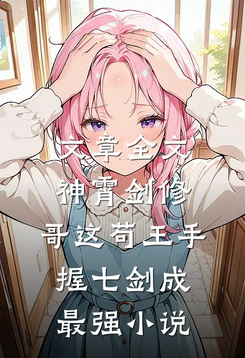 文章全文神霄剑修:哥这苟王手握七剑成最强小说
