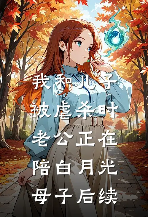 我和儿子被虐杀时，老公正在陪白月光母子后续