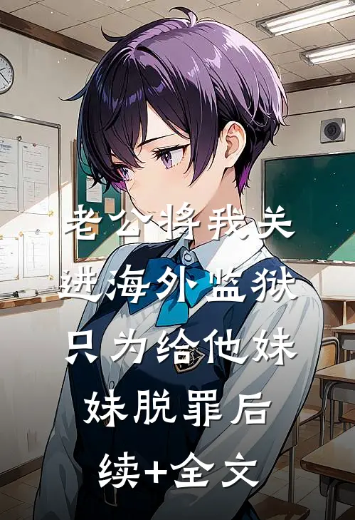 老公将我关进海外监狱，只为给他妹妹脱罪后续+全文