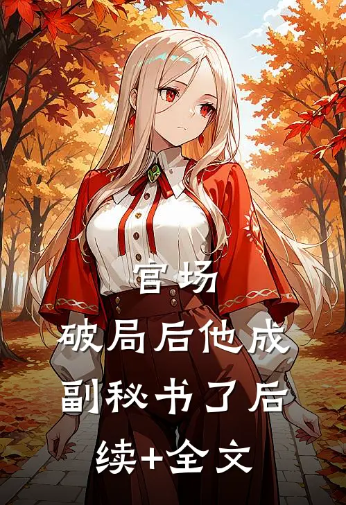 官场：破局后他成副秘书了后续+全文