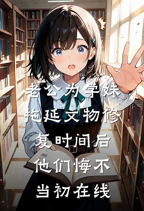 老公为学妹拖延文物修复时间后，他们悔不当初在线