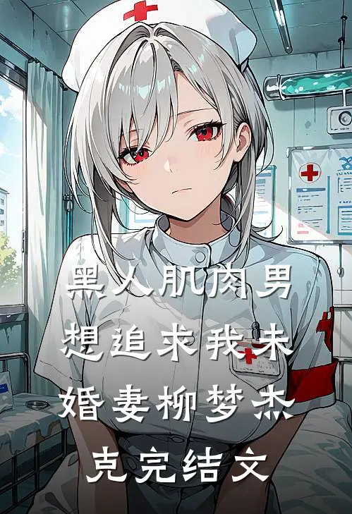 黑人肌肉男想追求我未婚妻柳梦杰克完结文