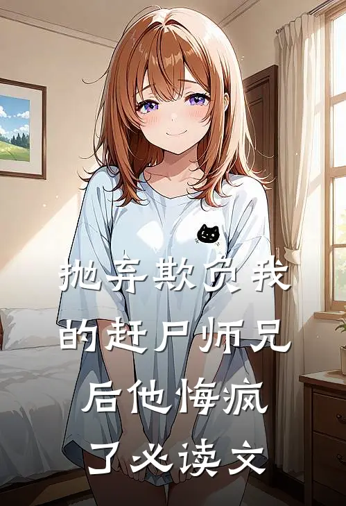抛弃欺负我的赶尸师兄后他悔疯了必读文