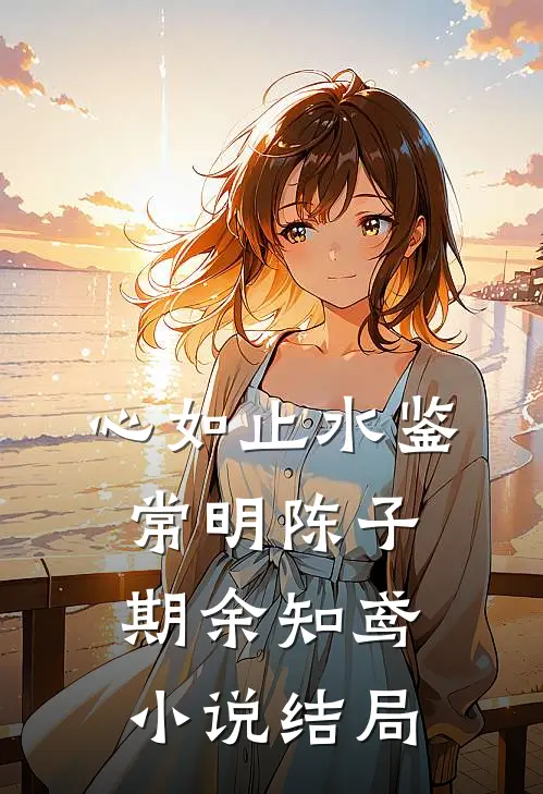 心如止水鉴常明陈子期余知鸢小说结局