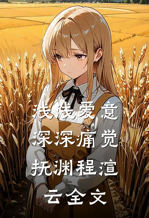 浅浅爱意，深深痛觉抚渊程渲云全文