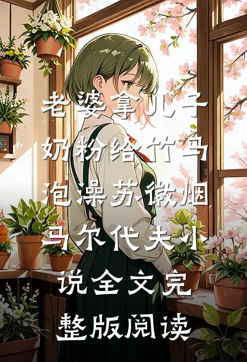 《老婆拿儿子奶粉给竹马泡澡》苏徽烟马尔代夫小说全文完整版阅读