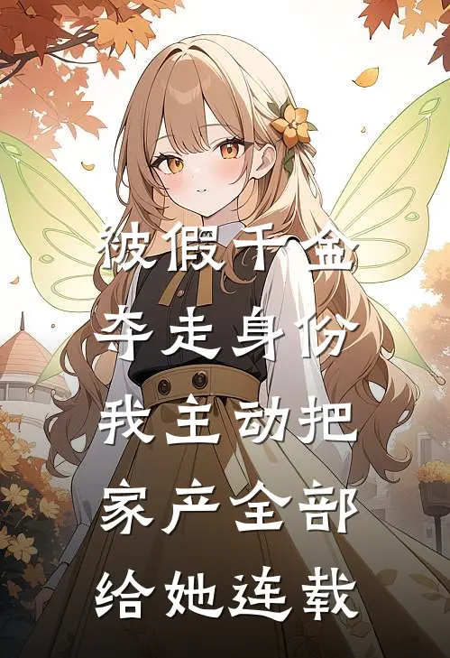 被假千金夺走身份，我主动把家产全部给她连载