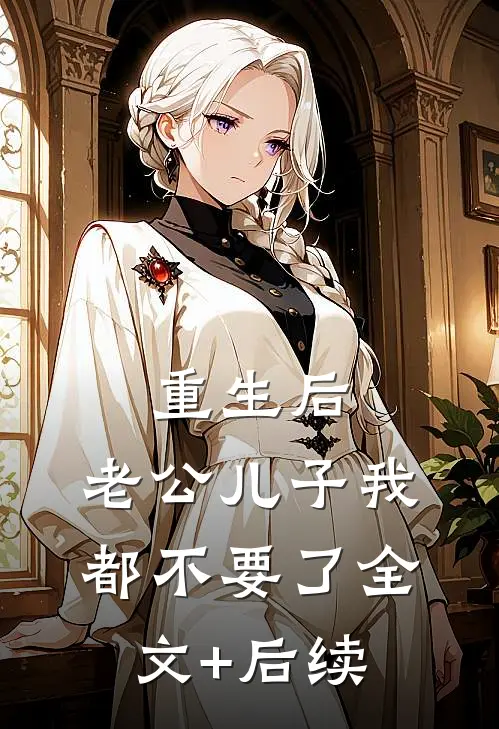 重生后，老公儿子我都不要了全文+后续