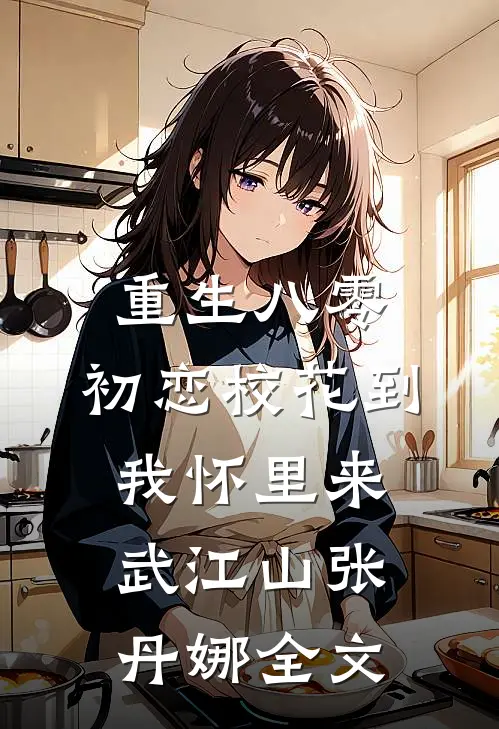 重生八零：初恋校花到我怀里来武江山张丹娜全文