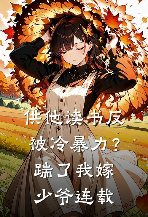 供他读书反被冷暴力？踹了我嫁少爷连载