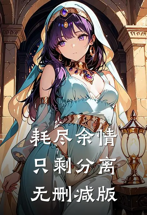 耗尽余情，只剩分离无删减版
