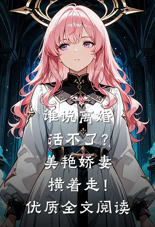 谁说离婚活不了？美艳娇妻横着走！优质全文阅读