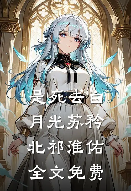 是死去白月光苏矜北祁淮佑全文免费