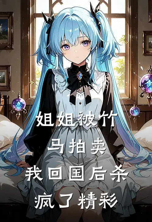姐姐被竹马拍卖，我回国后杀疯了精彩