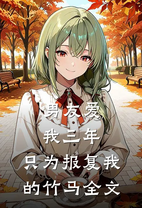 男友爱我三年，只为报复我的竹马全文