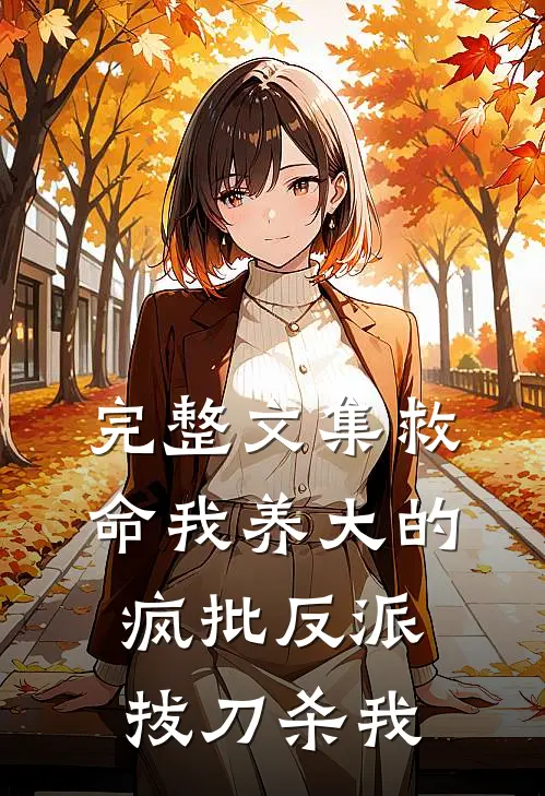 完整文集救命我养大的疯批反派拔刀杀我