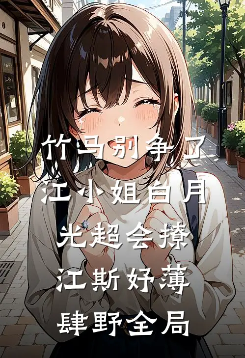竹马别争了，江小姐白月光超会撩江斯妤薄肆野全局