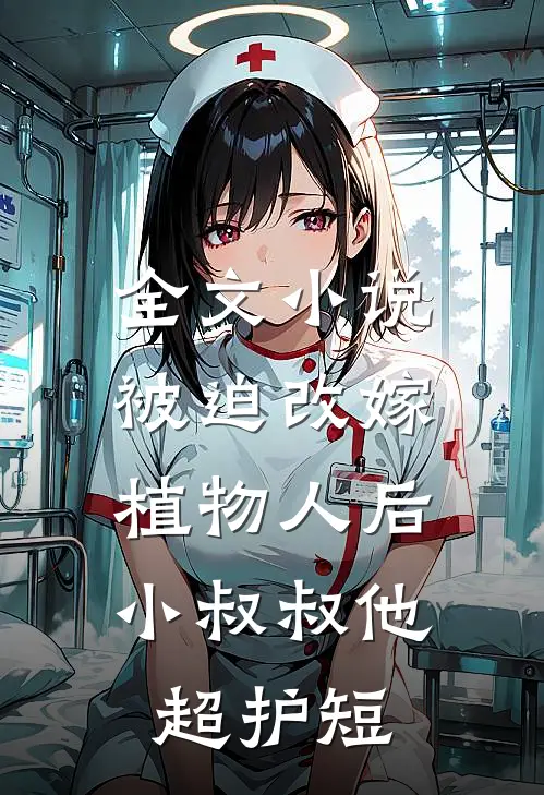 全文小说被迫改嫁植物人后，小叔叔他超护短