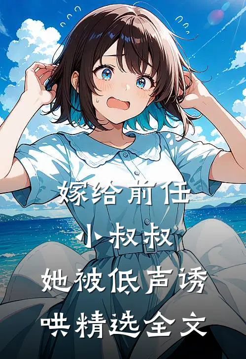 嫁给前任小叔叔，她被低声诱哄精选全文